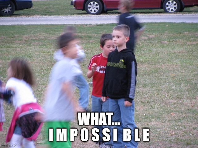 That Moment When You Realize | WHAT...
I M P O S S I  B L E | image tagged in that moment when you realize | made w/ Imgflip meme maker