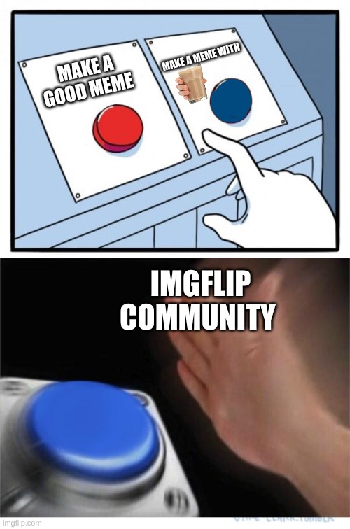 two buttons 1 blue |  MAKE A MEME WITH; MAKE A GOOD MEME; IMGFLIP COMMUNITY | image tagged in two buttons 1 blue | made w/ Imgflip meme maker