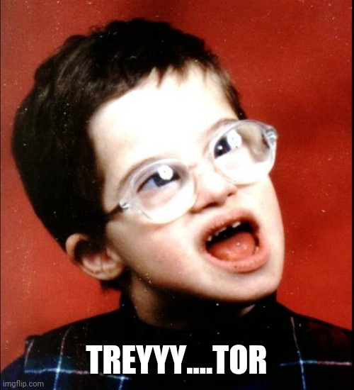 retard | TREYYY....TOR | image tagged in retard | made w/ Imgflip meme maker