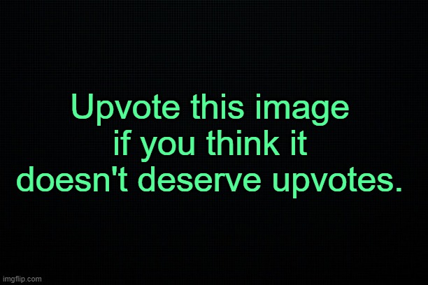 . | Upvote this image if you think it doesn't deserve upvotes. | made w/ Imgflip meme maker