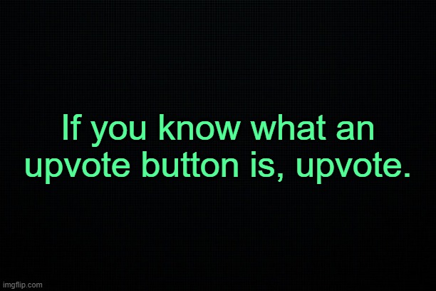 . | If you know what an upvote button is, upvote. | made w/ Imgflip meme maker
