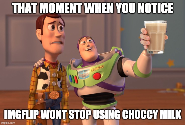 X, X Everywhere Meme | THAT MOMENT WHEN YOU NOTICE; IMGFLIP WONT STOP USING CHOCCY MILK | image tagged in memes,x x everywhere | made w/ Imgflip meme maker