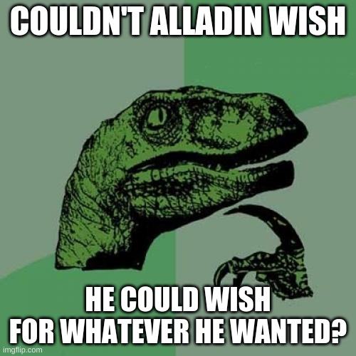 Philosoraptor Meme | COULDN'T ALLADIN WISH; HE COULD WISH FOR WHATEVER HE WANTED? | image tagged in memes,philosoraptor | made w/ Imgflip meme maker