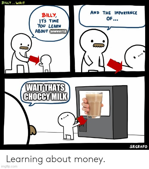 downvoted on choccy milk | DOWNVOTED; WAIT THATS CHOCCY MILK | image tagged in billy learning about money | made w/ Imgflip meme maker
