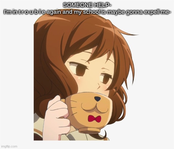 Start praying boys | SOMEONE HELP-
I'm in t r o u b l e again and my school is maybe gonna expell me- | image tagged in s i p | made w/ Imgflip meme maker