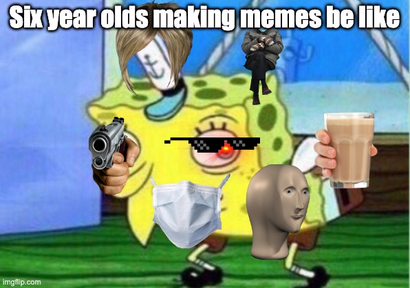 Mocking Spongebob Meme | Six year olds making memes be like | image tagged in memes,mocking spongebob | made w/ Imgflip meme maker