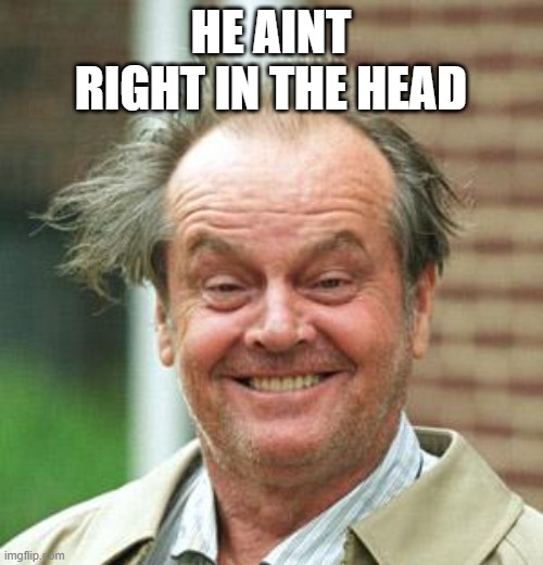 Jack Nicholson Crazy Hair | HE AINT RIGHT IN THE HEAD | image tagged in jack nicholson crazy hair | made w/ Imgflip meme maker