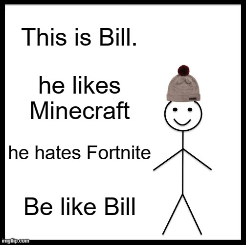be like bill | This is Bill. he likes Minecraft; he hates Fortnite; Be like Bill | image tagged in memes,be like bill,minecraft,fortnite | made w/ Imgflip meme maker