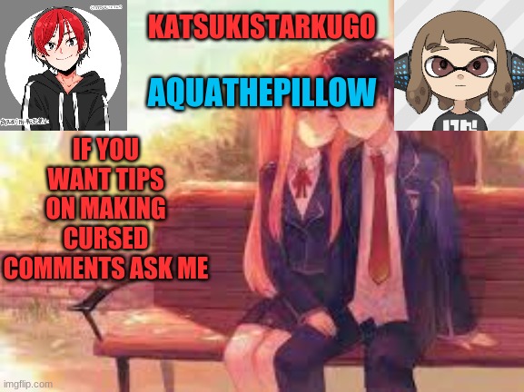 KatsukiStarkugoXAquathepillow | IF YOU WANT TIPS ON MAKING CURSED COMMENTS ASK ME | image tagged in katsukistarkugoxaquathepillow | made w/ Imgflip meme maker