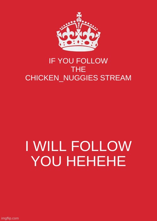 Keep Calm And Carry On Red Meme | IF YOU FOLLOW THE CHICKEN_NUGGIES STREAM; I WILL FOLLOW YOU HEHEHE | image tagged in memes,keep calm and carry on red | made w/ Imgflip meme maker