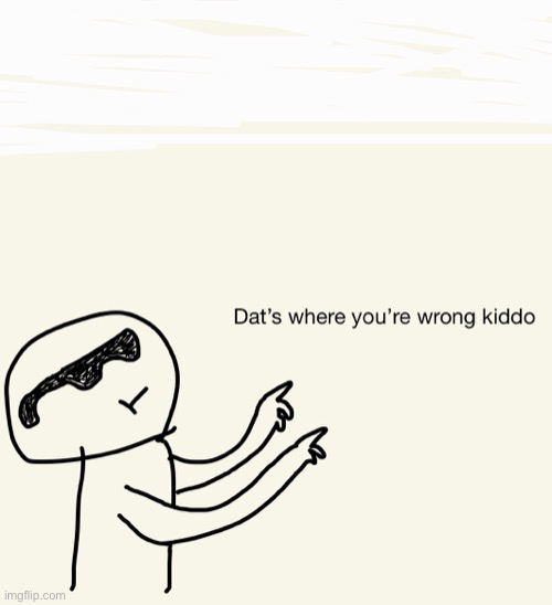 Dat where you’re wrong kiddo! (GoodNotes edition) | image tagged in dat where you re wrong kiddo goodnotes edition | made w/ Imgflip meme maker