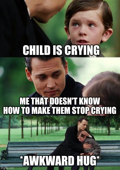 Relatable... | CHILD IS CRYING; ME THAT DOESN'T KNOW HOW TO MAKE THEM STOP CRYING; *AWKWARD HUG* | image tagged in memes,finding neverland,relatable,awkward moment | made w/ Imgflip meme maker