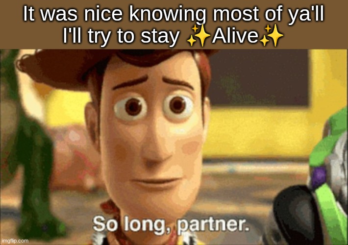 so long partner | It was nice knowing most of ya'll
I'll try to stay ✨Alive✨ | image tagged in so long partner | made w/ Imgflip meme maker