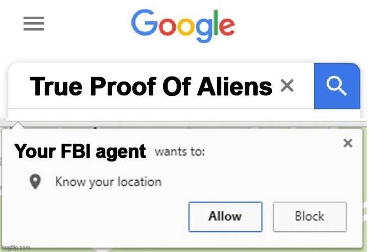 Oh No!! They Are Gonna Open Up! | True Proof Of Aliens; Your FBI agent | image tagged in wants to know your location | made w/ Imgflip meme maker