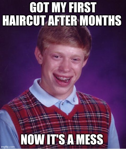 Bad Luck Brian | GOT MY FIRST HAIRCUT AFTER MONTHS; NOW IT'S A MESS | image tagged in memes,bad luck brian | made w/ Imgflip meme maker