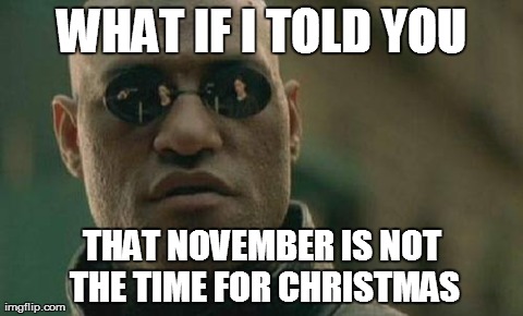 Matrix Morpheus | WHAT IF I TOLD YOU THAT NOVEMBER IS NOT THE TIME FOR CHRISTMAS | image tagged in memes,matrix morpheus | made w/ Imgflip meme maker