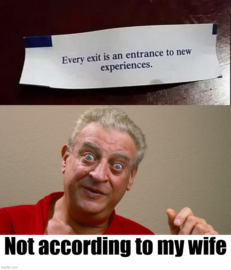 Only an exit. | Not according to my wife | image tagged in rodney dangerfield | made w/ Imgflip meme maker