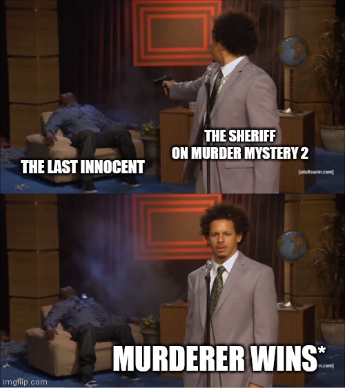 Lol kinda true | THE SHERIFF ON MURDER MYSTERY 2; THE LAST INNOCENT; MURDERER WINS* | image tagged in memes,who killed hannibal | made w/ Imgflip meme maker