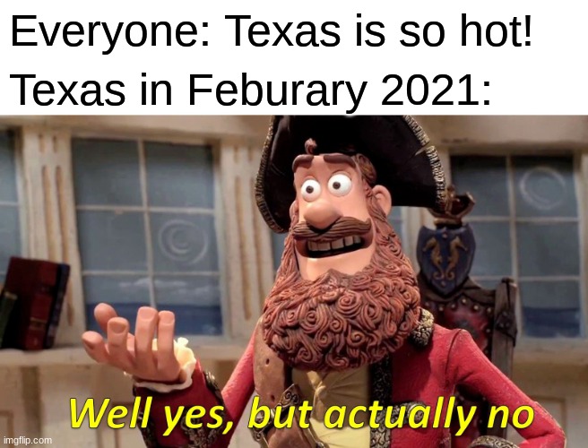 Cmon Texas | Everyone: Texas is so hot! Texas in Feburary 2021: | image tagged in memes,well yes but actually no,texas,cold weather | made w/ Imgflip meme maker