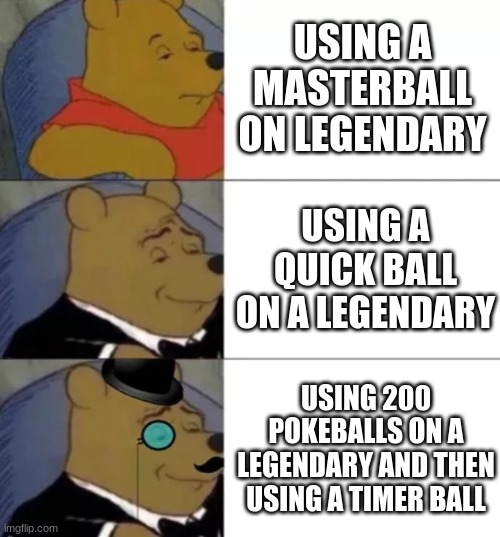 Fancy pooh | USING A MASTERBALL ON LEGENDARY; USING A QUICK BALL ON A LEGENDARY; USING 200 POKEBALLS ON A LEGENDARY AND THEN USING A TIMER BALL | image tagged in fancy pooh,pokemon | made w/ Imgflip meme maker