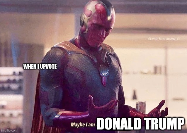 Maybe i am a monster blank | DONALD TRUMP WHEN I UPVOTE | image tagged in maybe i am a monster blank | made w/ Imgflip meme maker