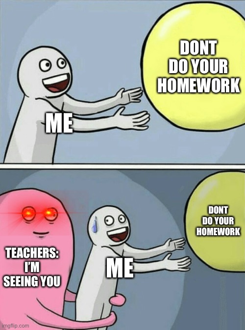 Hey can you do your homework? | DONT DO YOUR HOMEWORK; ME; DONT DO YOUR HOMEWORK; TEACHERS: I’M SEEING YOU; ME | image tagged in memes,running away balloon | made w/ Imgflip meme maker