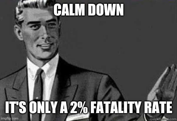 Calm down | CALM DOWN IT'S ONLY A 2% FATALITY RATE | image tagged in calm down | made w/ Imgflip meme maker