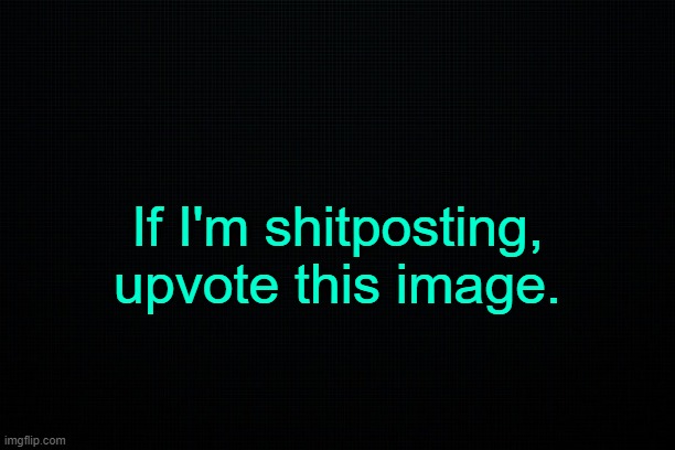 . | If I'm shitposting, upvote this image. | made w/ Imgflip meme maker