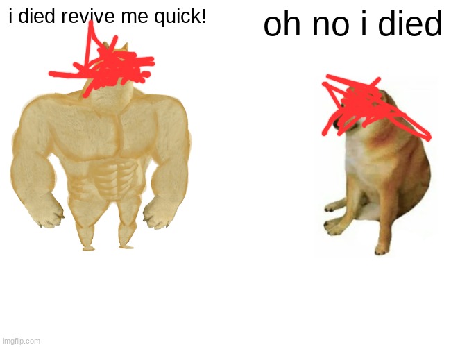 wait....................... | i died revive me quick! oh no i died | image tagged in memes,buff doge vs cheems | made w/ Imgflip meme maker