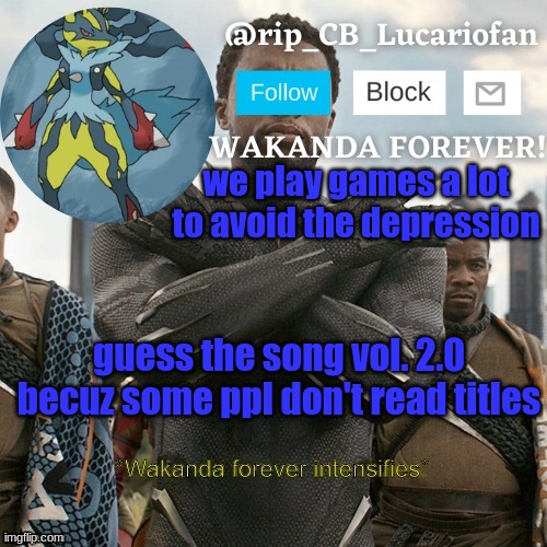 bet nobody sees this title | we play games a lot to avoid the depression; guess the song vol. 2.0 becuz some ppl don't read titles | image tagged in rip_cb_lucariofan template | made w/ Imgflip meme maker
