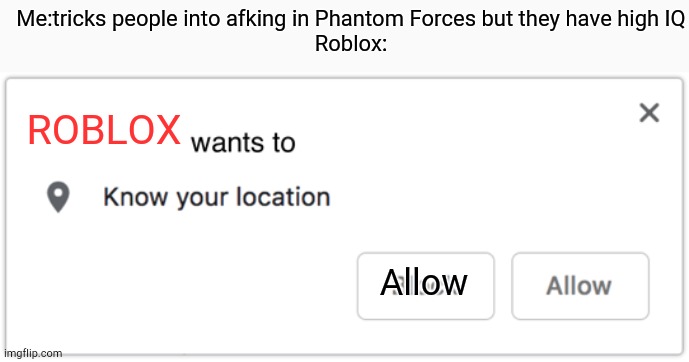 X Wants to Know Your Location | Me:tricks people into afking in Phantom Forces but they have high IQ
Roblox:; ROBLOX; Allow | image tagged in x wants to know your location | made w/ Imgflip meme maker