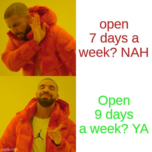 the person who made the “open nine days a week” sign be like: | open 7 days a week? NAH; Open 9 days a week? YA | image tagged in memes,lmao | made w/ Imgflip meme maker