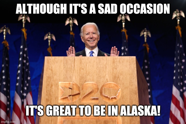Biden Podium | ALTHOUGH IT'S A SAD OCCASION IT'S GREAT TO BE IN ALASKA! | image tagged in biden podium | made w/ Imgflip meme maker
