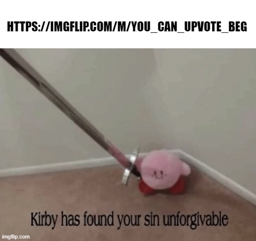 NO! | HTTPS://IMGFLIP.COM/M/YOU_CAN_UPVOTE_BEG | image tagged in kirby has found your sin unforgivable | made w/ Imgflip meme maker
