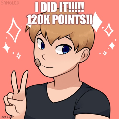 I DID ITTTTT | I DID IT!!!!!
120K POINTS!! | image tagged in oc | made w/ Imgflip meme maker