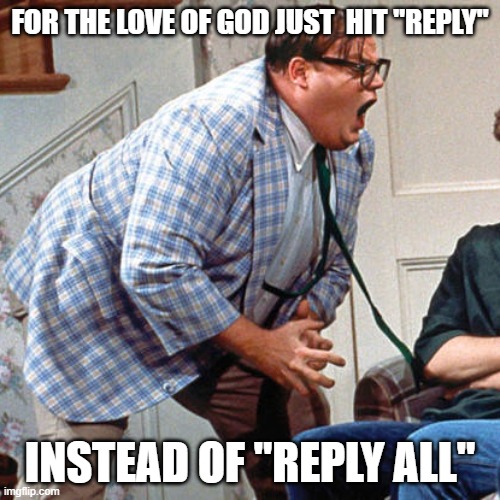 Chris Farley For the love of god | FOR THE LOVE OF GOD JUST  HIT "REPLY"; INSTEAD OF "REPLY ALL" | image tagged in chris farley for the love of god | made w/ Imgflip meme maker