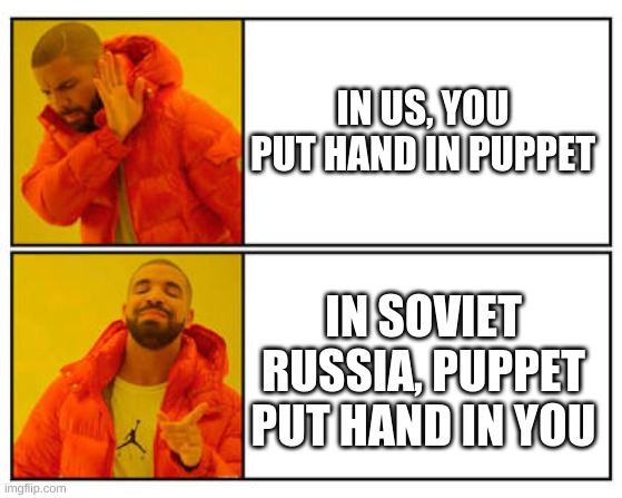 No - Yes | IN US, YOU PUT HAND IN PUPPET; IN SOVIET RUSSIA, PUPPET PUT HAND IN YOU | image tagged in no - yes | made w/ Imgflip meme maker
