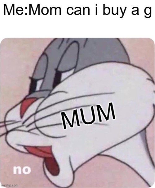 nope | Me:Mom can i buy a g; MUM | image tagged in bugs bunny no,no,nope | made w/ Imgflip meme maker