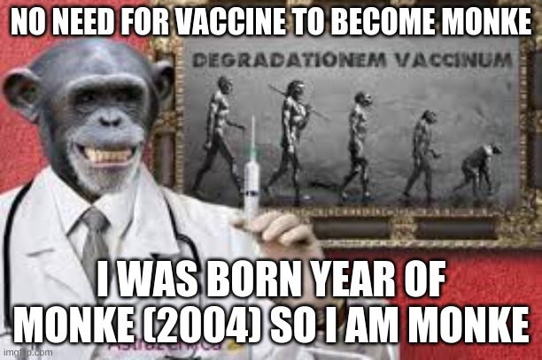 MoNkE | NO NEED FOR VACCINE TO BECOME MONKE; I WAS BORN YEAR OF MONKE (2004) SO I AM MONKE | image tagged in monke | made w/ Imgflip meme maker