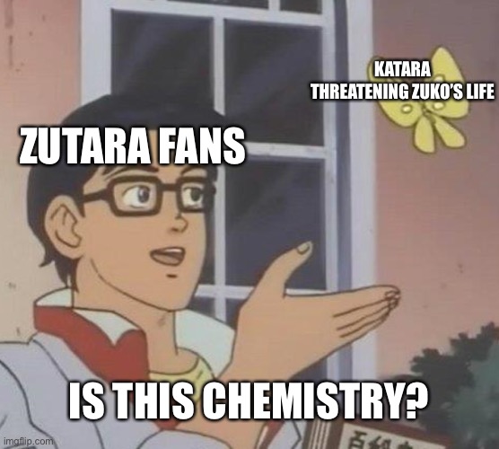 Is This A Pigeon Meme | ZUTARA FANS KATARA THREATENING ZUKO’S LIFE IS THIS CHEMISTRY? | image tagged in memes,is this a pigeon | made w/ Imgflip meme maker