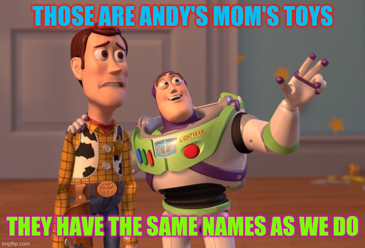 Woody and Buzz meme | THOSE ARE ANDY'S MOM'S TOYS; THEY HAVE THE SAME NAMES AS WE DO | image tagged in memes,x x everywhere | made w/ Imgflip meme maker