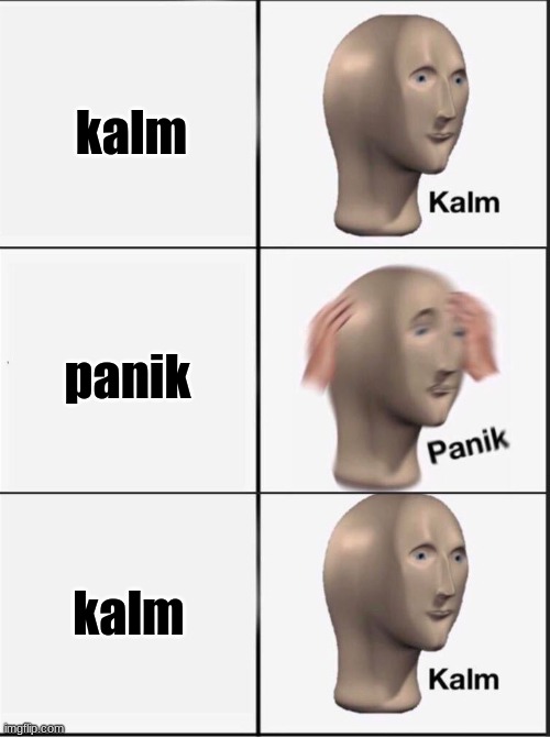 im bored | kalm; panik; kalm | image tagged in reverse kalm panik | made w/ Imgflip meme maker