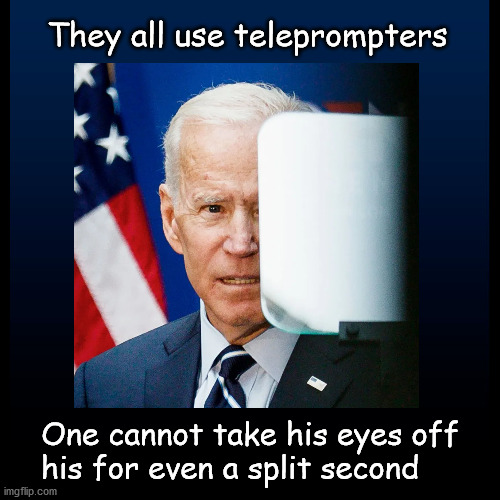 Biden's teleprompter | They all use teleprompters; One cannot take his eyes off
his for even a split second | image tagged in politics | made w/ Imgflip meme maker