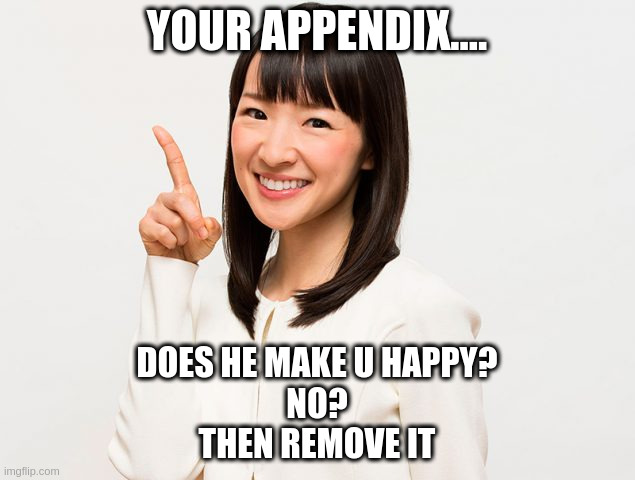 Marie Kondo |  YOUR APPENDIX.... DOES HE MAKE U HAPPY?
NO?
THEN REMOVE IT | image tagged in marie kondo | made w/ Imgflip meme maker