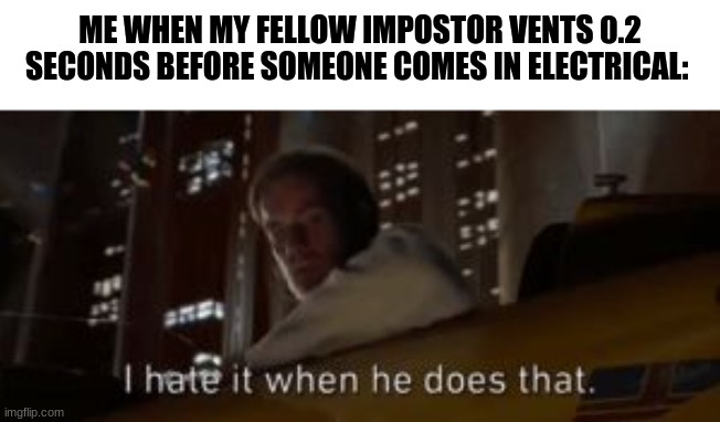 That was close | ME WHEN MY FELLOW IMPOSTOR VENTS 0.2 SECONDS BEFORE SOMEONE COMES IN ELECTRICAL: | image tagged in i hate it when he does that star wars,among us | made w/ Imgflip meme maker