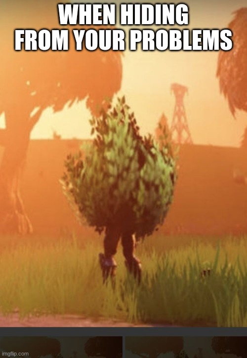 Fortnite bush | WHEN HIDING FROM YOUR PROBLEMS | image tagged in fortnite bush | made w/ Imgflip meme maker