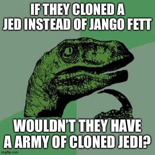 Philosoraptor Meme | IF THEY CLONED A JED INSTEAD OF JANGO FETT; WOULDN’T THEY HAVE A ARMY OF CLONED JEDI? | image tagged in memes,philosoraptor | made w/ Imgflip meme maker