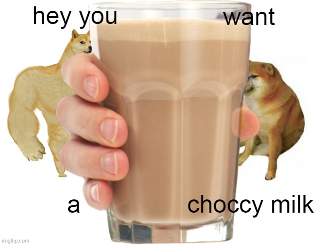 choccy milk | hey you; want; a; choccy milk | image tagged in have some choccy milk,not straby milk,straby milk,choccy milk | made w/ Imgflip meme maker
