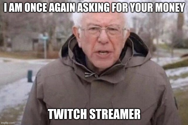 I am once again asking | I AM ONCE AGAIN ASKING FOR YOUR MONEY; TWITCH STREAMER | image tagged in i am once again asking | made w/ Imgflip meme maker