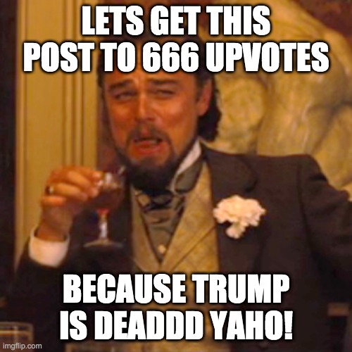Laughing Leo Meme | LETS GET THIS POST TO 666 UPVOTES; BECAUSE TRUMP IS DEADDD YAHO! | image tagged in memes,laughing leo | made w/ Imgflip meme maker